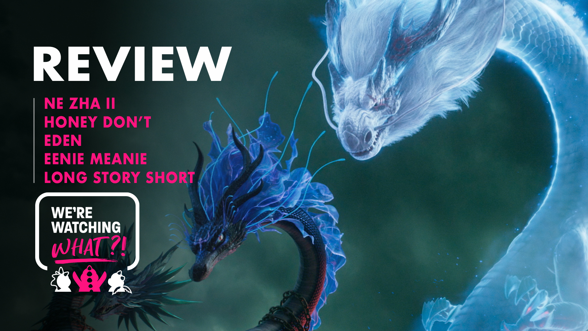 Ne Zha 2, Honey Don’t, Eden, Eenie Meanie, Long Story Short – 591